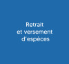 Retrait et versement d’espèces